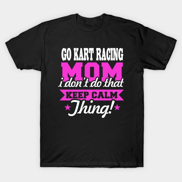 Go Kart Racing Mom I Don't Do That Keep Calm Thing ! T-Shirt by pho702